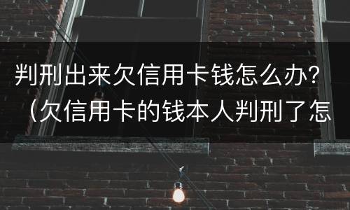 判刑出来欠信用卡钱怎么办？（欠信用卡的钱本人判刑了怎么办）