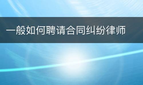 一般如何聘请合同纠纷律师