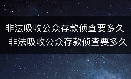 非法吸收公众存款侦查要多久 非法吸收公众存款侦查要多久结案
