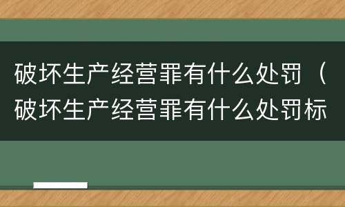 破坏生产经营罪有什么处罚（破坏生产经营罪有什么处罚标准）