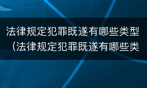 法律规定犯罪既遂有哪些类型（法律规定犯罪既遂有哪些类型的）