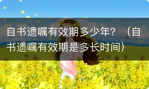 自书遗嘱有效期多少年？（自书遗嘱有效期是多长时间）