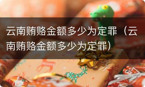 云南贿赂金额多少为定罪（云南贿赂金额多少为定罪）