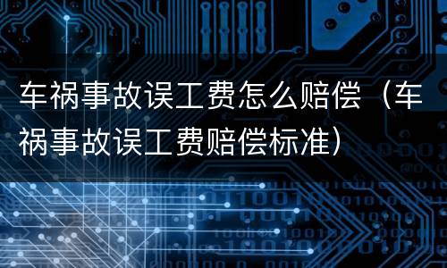 车祸事故误工费怎么赔偿（车祸事故误工费赔偿标准）