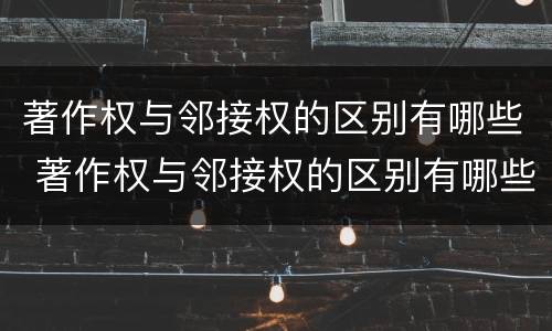 著作权与邻接权的区别有哪些 著作权与邻接权的区别有哪些方面