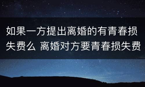 如果一方提出离婚的有青春损失费么 离婚对方要青春损失费