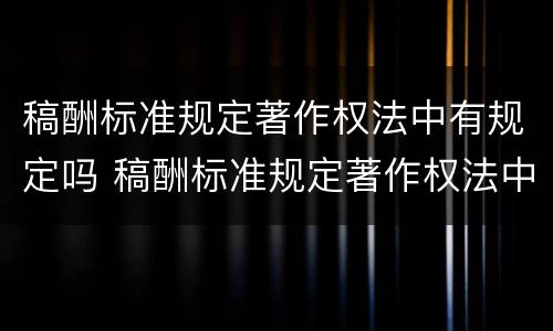 稿酬标准规定著作权法中有规定吗 稿酬标准规定著作权法中有规定吗为什么