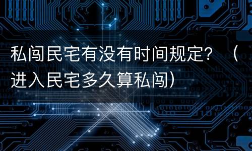 私闯民宅有没有时间规定？（进入民宅多久算私闯）