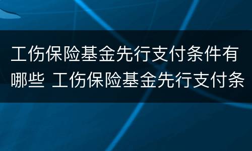 工伤保险基金先行支付条件有哪些 工伤保险基金先行支付条件有哪些规定