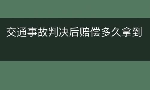交通事故判决后赔偿多久拿到