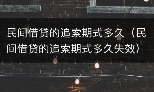 民间借贷的追索期式多久（民间借贷的追索期式多久失效）