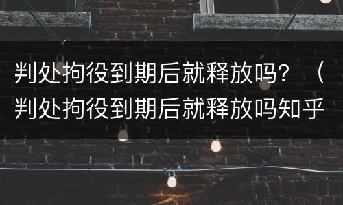 判处拘役到期后就释放吗？（判处拘役到期后就释放吗知乎）