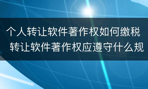 个人转让软件著作权如何缴税 转让软件著作权应遵守什么规定