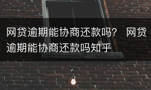 网贷逾期能协商还款吗？ 网贷逾期能协商还款吗知乎