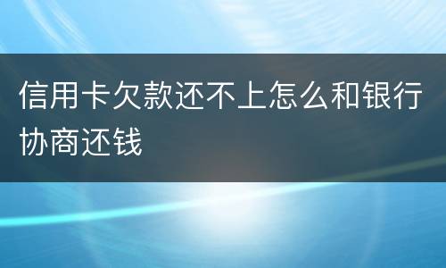 信用卡欠款还不上怎么和银行协商还钱