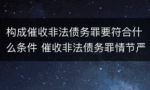 构成催收非法债务罪要符合什么条件 催收非法债务罪情节严重