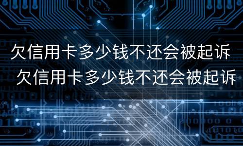欠信用卡多少钱不还会被起诉 欠信用卡多少钱不还会被起诉成功