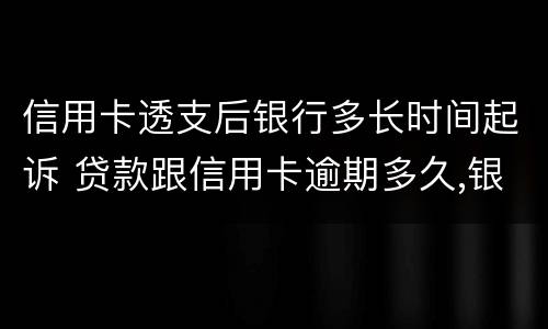 信用卡透支后银行多长时间起诉 贷款跟信用卡逾期多久,银行会起诉