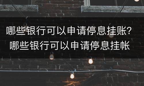 哪些银行可以申请停息挂账？ 哪些银行可以申请停息挂帐
