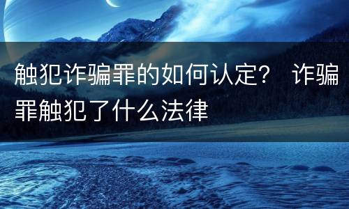 触犯诈骗罪的如何认定？ 诈骗罪触犯了什么法律
