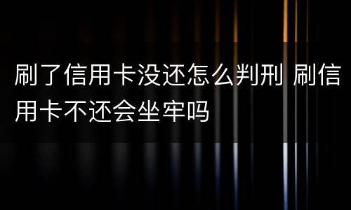 刷了信用卡没还怎么判刑 刷信用卡不还会坐牢吗