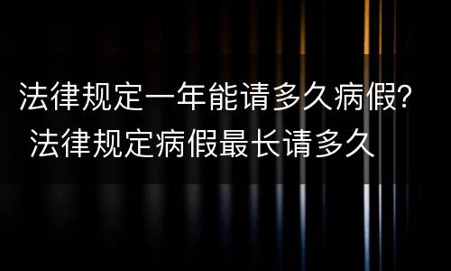 法律规定一年能请多久病假？ 法律规定病假最长请多久