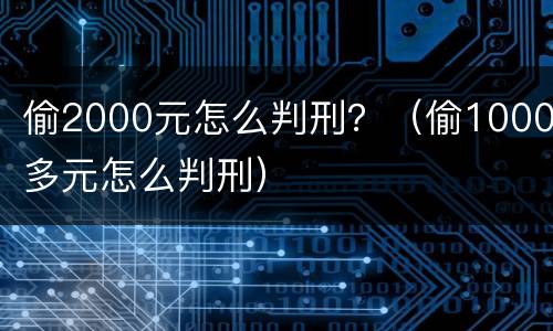 偷2000元怎么判刑？（偷1000多元怎么判刑）