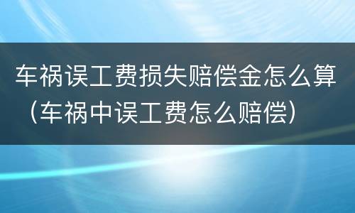 车祸误工费损失赔偿金怎么算（车祸中误工费怎么赔偿）