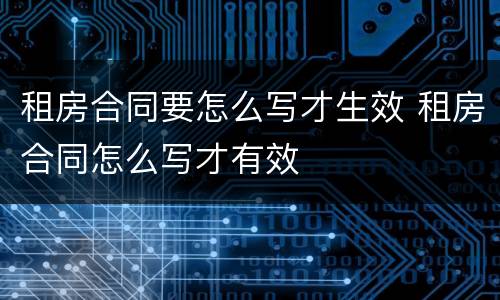 租房合同要怎么写才生效 租房合同怎么写才有效