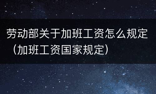 劳动部关于加班工资怎么规定（加班工资国家规定）