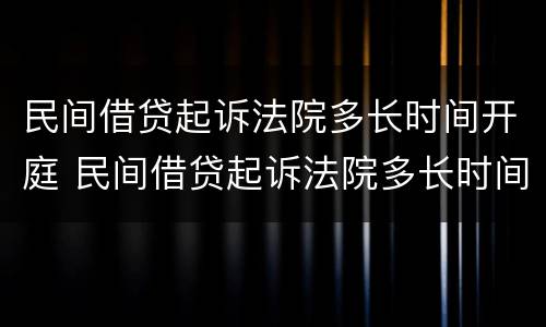 民间借贷起诉法院多长时间开庭 民间借贷起诉法院多长时间开庭审理