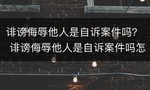 诽谤侮辱他人是自诉案件吗？ 诽谤侮辱他人是自诉案件吗怎么处理