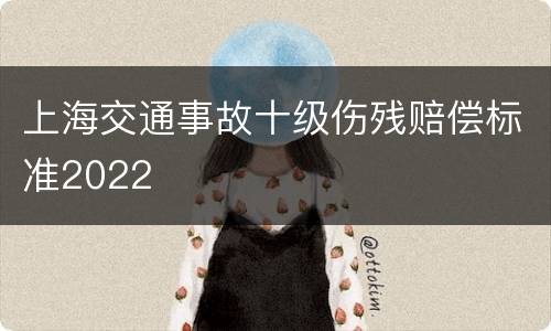 上海交通事故十级伤残赔偿标准2022