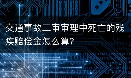 交通事故二审审理中死亡的残疾赔偿金怎么算？