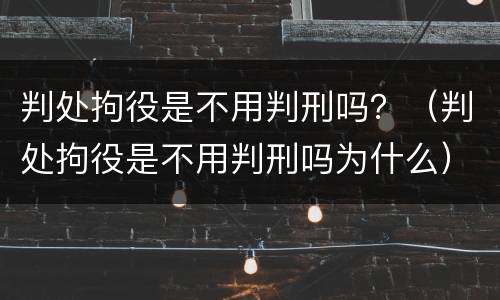 判处拘役是不用判刑吗？（判处拘役是不用判刑吗为什么）