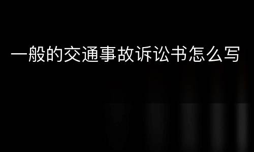 一般的交通事故诉讼书怎么写