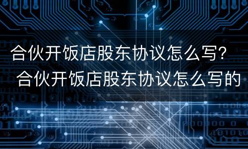 合伙开饭店股东协议怎么写？ 合伙开饭店股东协议怎么写的