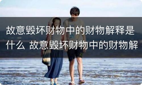 故意毁坏财物中的财物解释是什么 故意毁坏财物中的财物解释是什么行为