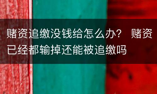 赌资追缴没钱给怎么办？ 赌资已经都输掉还能被追缴吗