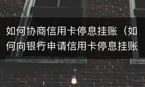 如何协商信用卡停息挂账（如何向银行申请信用卡停息挂账）