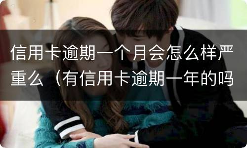 信用卡逾期一个月会怎么样严重么（有信用卡逾期一年的吗）
