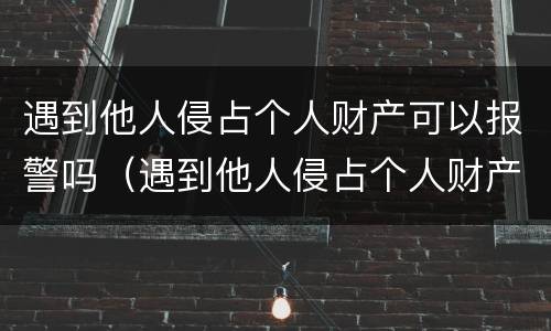 遇到他人侵占个人财产可以报警吗（遇到他人侵占个人财产可以报警吗法院）