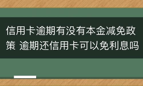 信用卡逾期有没有本金减免政策 逾期还信用卡可以免利息吗