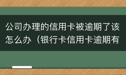 公司办理的信用卡被逾期了该怎么办（银行卡信用卡逾期有什么办）