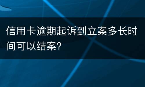 信用卡逾期起诉到立案多长时间可以结案？