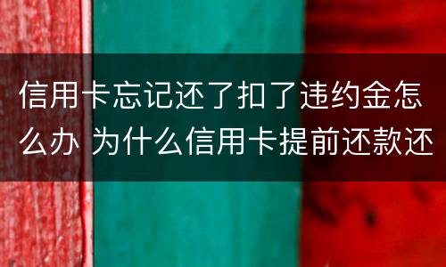 信用卡忘记还了扣了违约金怎么办 为什么信用卡提前还款还要扣违约金