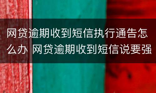 网贷逾期收到短信执行通告怎么办 网贷逾期收到短信说要强制执行