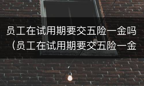 员工在试用期要交五险一金吗（员工在试用期要交五险一金吗）