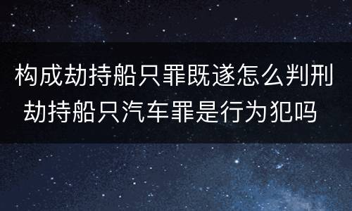 构成劫持船只罪既遂怎么判刑 劫持船只汽车罪是行为犯吗