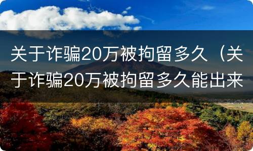 关于诈骗20万被拘留多久（关于诈骗20万被拘留多久能出来）